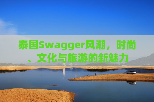 泰国Swagger风潮，时尚、文化与旅游的新魅力